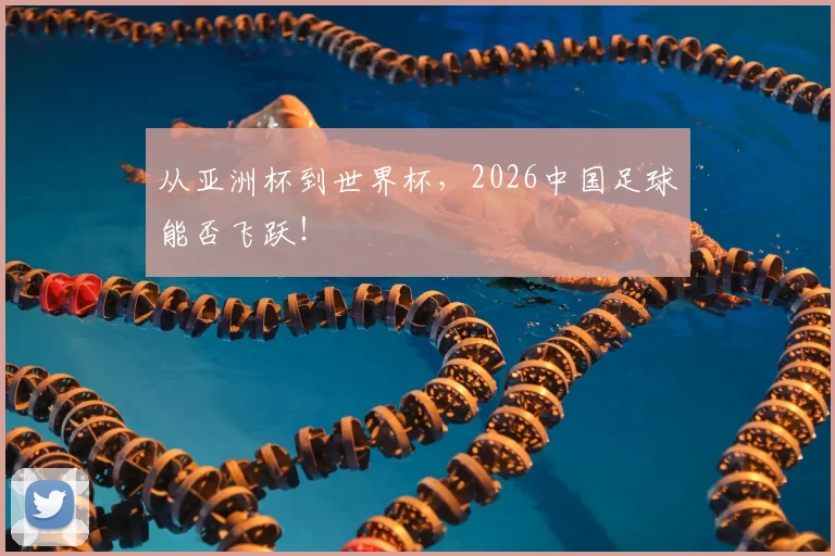 从亚洲杯到世界杯,2026中国足球能否飞跃!