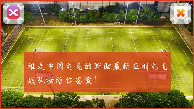 谁是中国电竞的骄傲最新亚洲电竞战队榜给你答案！