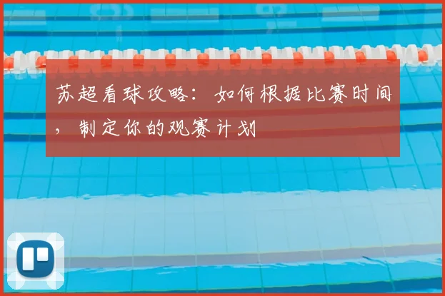苏超看球攻略:如何根据比赛时间,制定你的观赛计划