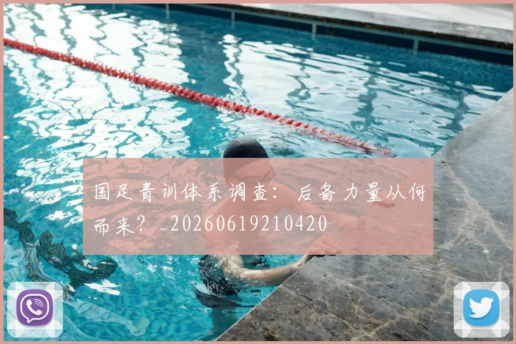 国足青训体系调查：后备力量从何而来？_20260619210420
