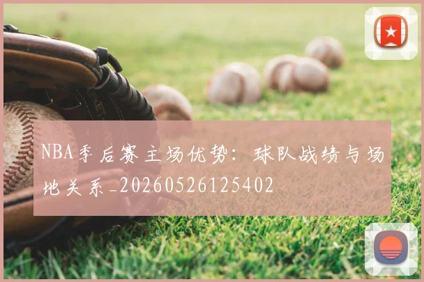 NBA季后赛主场优势：球队战绩与场地关系_20260526125402
