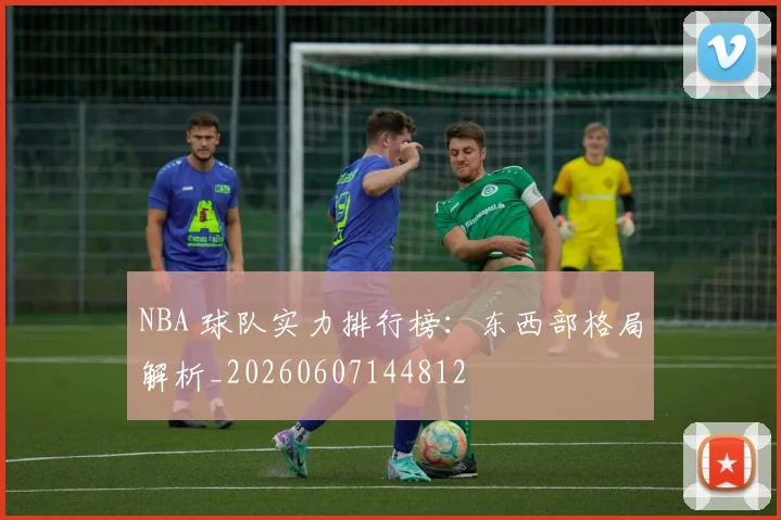NBA 球队实力排行榜:东西部格局解析_20260607144812