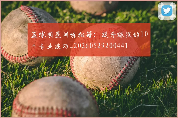篮球明星训练秘籍:提升球技的10个专业技巧_20260529200441