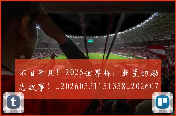 不甘平凡!2026世界杯,新星的励志故事!_20260531151358_20260702175315