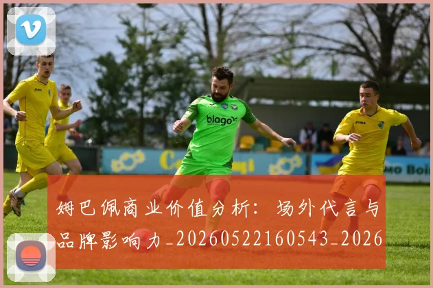 姆巴佩商业价值分析:场外代言与品牌影响力_20260522160543_20260707023639