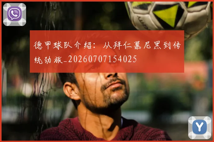 德甲球队介绍:从拜仁慕尼黑到传统劲旅_20260707154025