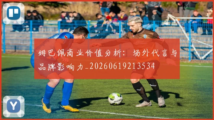 姆巴佩商业价值分析:场外代言与品牌影响力_20260619213534