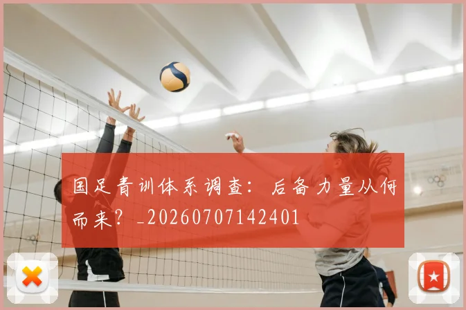 国足青训体系调查：后备力量从何而来？_20260707142401