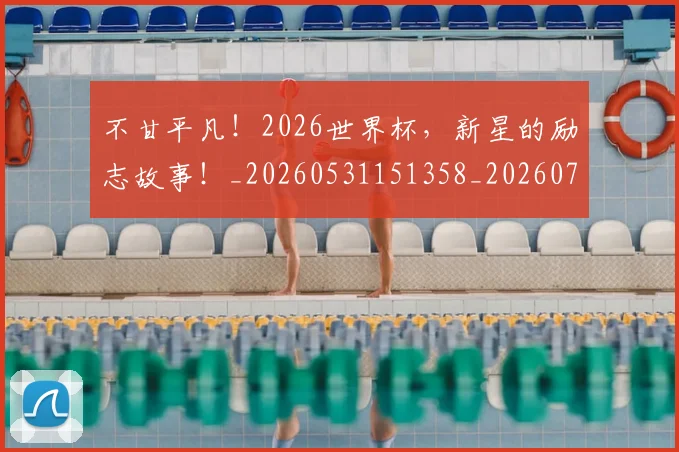 不甘平凡!2026世界杯,新星的励志故事!_20260531151358_20260702175315