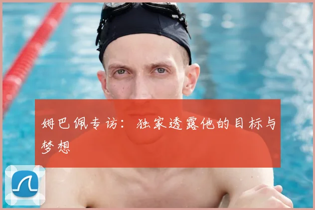 姆巴佩专访:独家透露他的目标与梦想