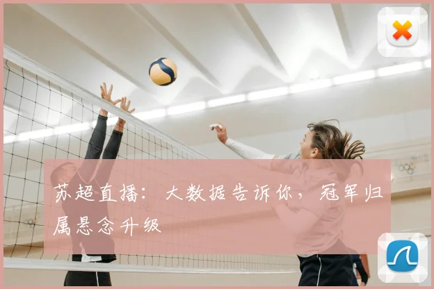 苏超直播:大数据告诉你,冠军归属悬念升级
