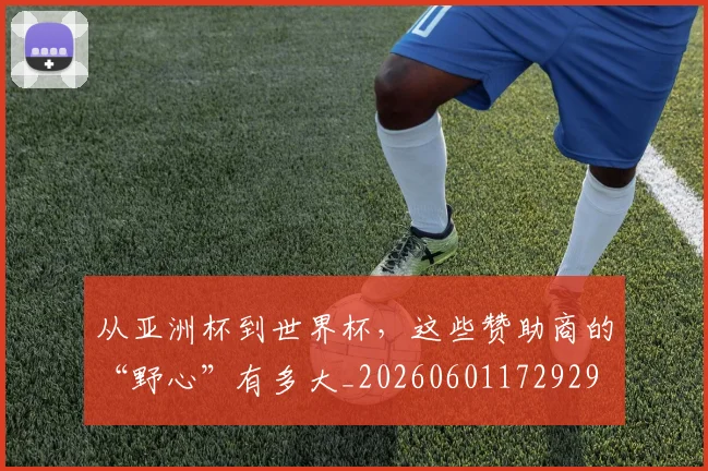 从亚洲杯到世界杯，这些赞助商的“野心”有多大_20260601172929