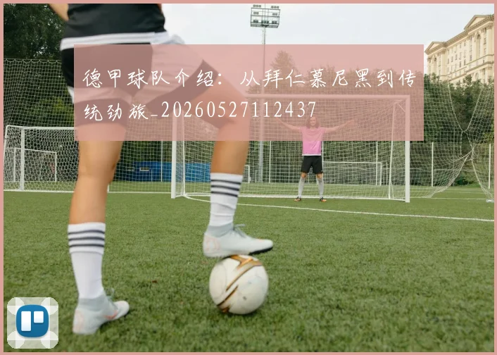 德甲球队介绍：从拜仁慕尼黑到传统劲旅_20260527112437