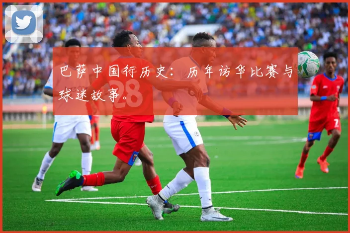 巴萨中国行历史:历年访华比赛与球迷故事。