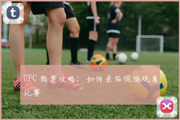 UFC 购票攻略：如何亲临现场观看比赛